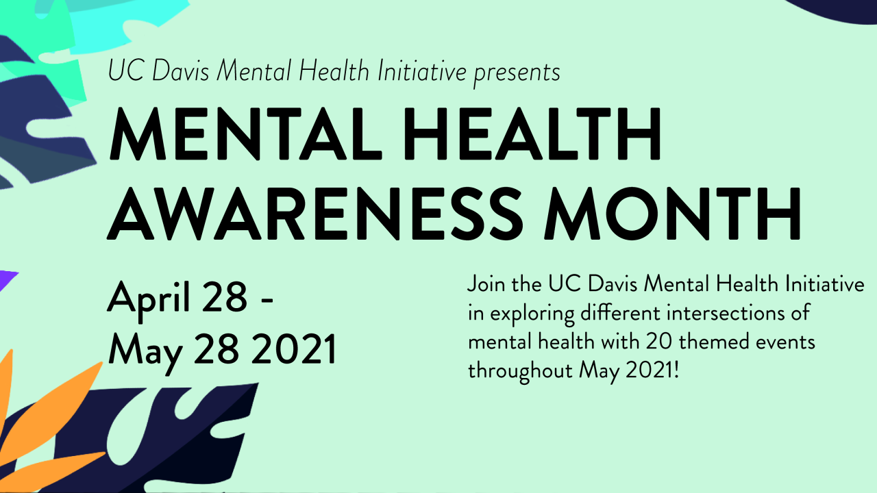 On a light green background with purple and orange leaves in the corners, text displayed is "UC Davis Mental Health Initiative presents Mental Health Awareness Month 2021 from April 28-May 28. Join the UC Davis Mental Health Initiative in exploring different intersections of mental health with 20 themed events throughout May 2021!"